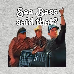 Sea Bass said that? T-Shirt